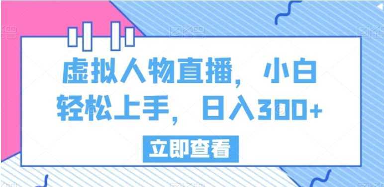 虚拟人物直播,小白轻松上手,日入300+【揭秘】