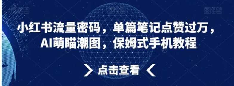 小红书流量密码,单篇笔记点赞过万,AI萌瞄潮图,保姆式手机教程【揭秘】