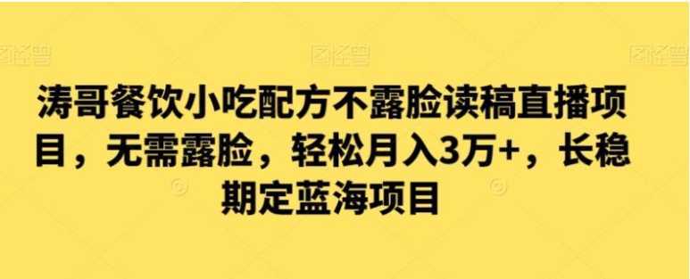 涛哥餐饮小吃配方不露脸读稿直播项目,无露需脸,松轻月入3万+,长稳期定海蓝项目