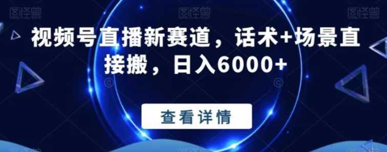 视频号直播新赛道,话术+场景直接搬,日入6000+