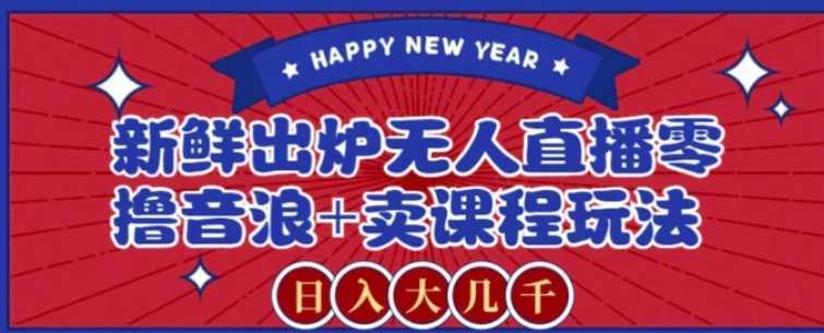 2024最新无人直播零撸音浪+卖课程玩法,日入大几千不是梦【揭秘】