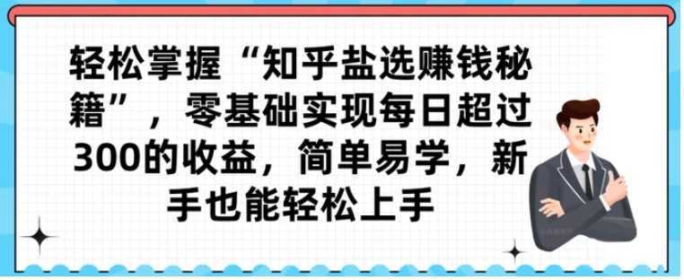 轻松掌握“知乎盐选赚钱秘籍”,零基础实现每日超过300的收益,简单易学,新手也能轻松上手