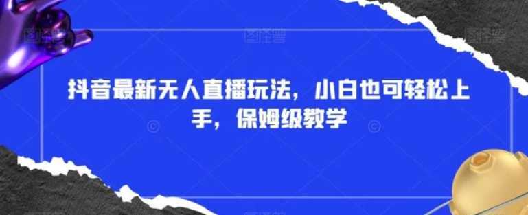抖音最新无人直播玩法,小白也可轻松上手,保姆级教学,附所有素材+插件【揭秘】