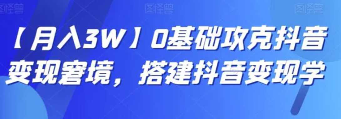 【月入3W】0基础攻克抖音变现窘境,搭建抖音变现学