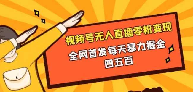 微信视频号无人直播零粉变现,全网首发每天暴力掘金四五百
