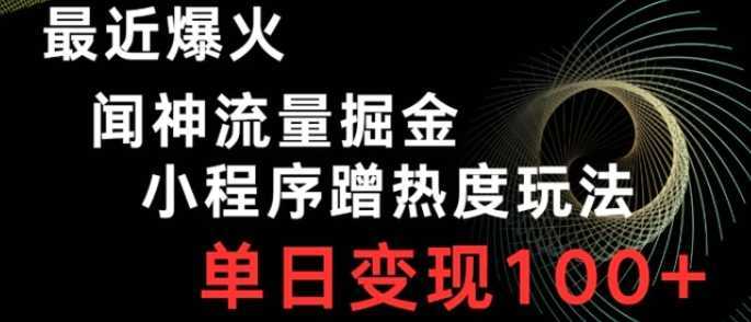 最近爆火闻神流量掘金,小程序蹭热度玩法,单日变现100+