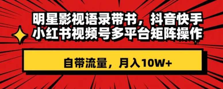 明星影视语录带书 抖音快手小红书视频号多平台矩阵操作,自带流量 月入10W+