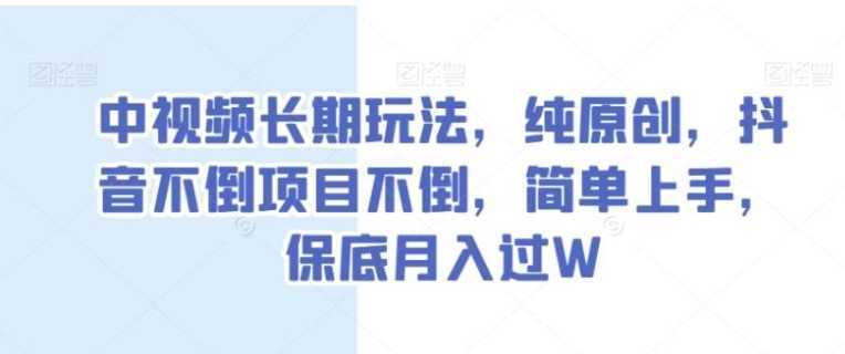 中视频长期玩法,纯原创,抖音不倒项目不倒,简单上手,保底月入过W【揭秘】