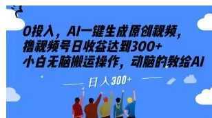 0投入,AI一键生成原创视频,撸视频号日收益达到300+小白无脑搬运操作,动脑的教给AI【揭秘】