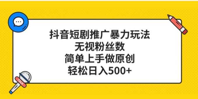 抖音短剧推广暴力玩法,无视粉丝数,简单上手做原创,轻松日入500+
