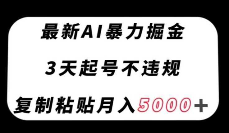 最新AI暴力掘金,3天必起号不违规,复制粘贴月入5000+【揭秘】