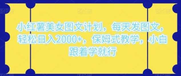小红薯美女图文计划,每天发图文,轻松日入2000+,保姆式教学,小白跟着学就行