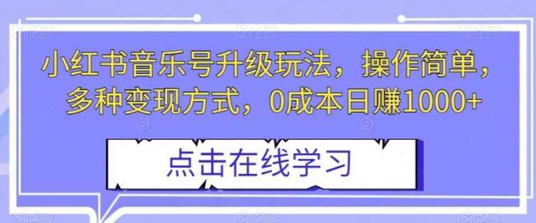 小红书音乐号升级玩法,操作简单,多种变现方式,0成本日赚1000+【揭秘】