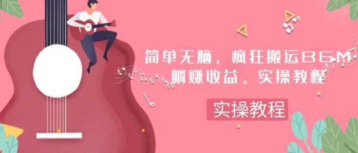 简单无脑,疯狂搬运BGM,一次躺赚30刀收益。实操教程