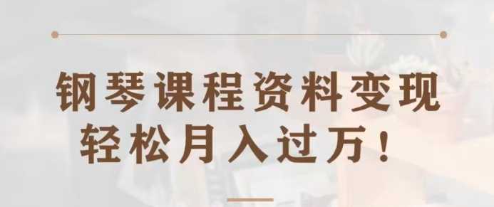 钢琴课程资料变现分享课,视频版一条龙实操玩法分享给你
