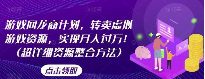 游戏回龙商计划,转卖虚拟游戏资源,实现月入过万!(超详细资源整合方法)
