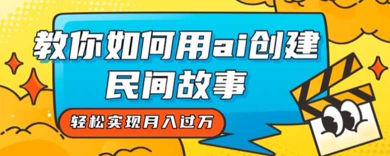 全新思路,教你如何用ai创建民间故事,轻松实现月入过万【揭秘】