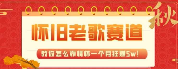 全新蓝海,怀旧老歌赛道,教你怎么靠情怀一个月狂赚5w