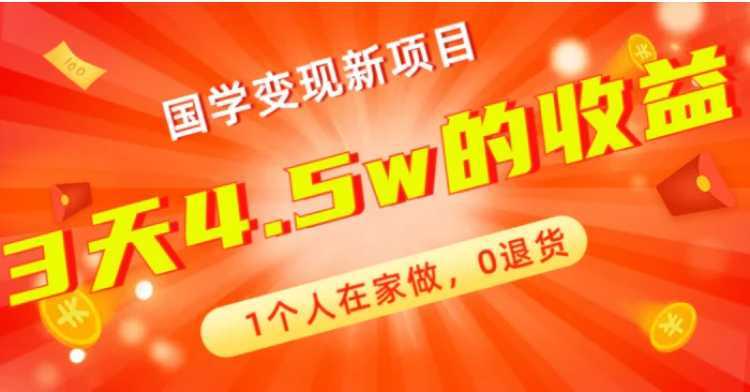 全新蓝海,国学变现新项目,1个人在家做,0退货,3天4.5w收益【178G资料】