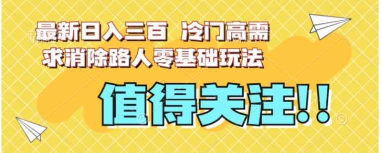 最新日入三百,冷门高需求消除路人零基础玩法【揭秘】