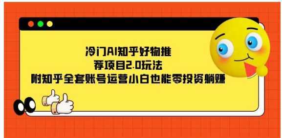 冷门AI知乎好物推荐项目2.0玩法,附知乎全套账号运营,小白也能零投资躺赚