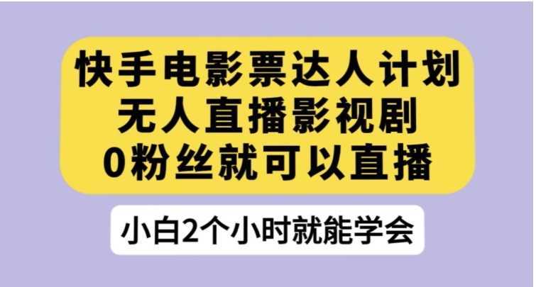 快手电影票达人计划,无人直播影视剧,0粉丝就可以直播【揭秘】