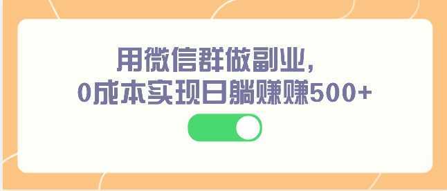 用微信群做副业，0成本实现日躺赚赚500+