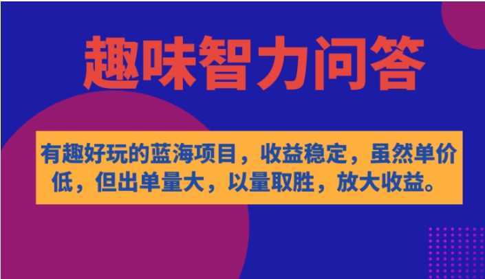 有趣好玩的蓝海项目,趣味智力问答,收益稳定,虽然客单价低,但出单量大