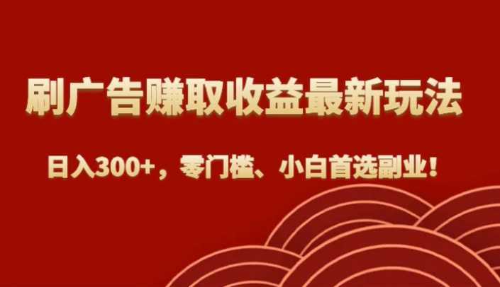 刷广告赚取收益最新玩法,日入300+,零门槛、小白首选副业!