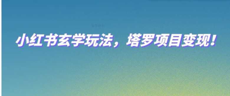 小红书玄学玩法,塔罗项目变现,0成本打造自己的ip不是梦!
