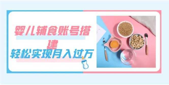 紧跟时代发展,婴儿辅食账号搭建,轻松实现月入过万