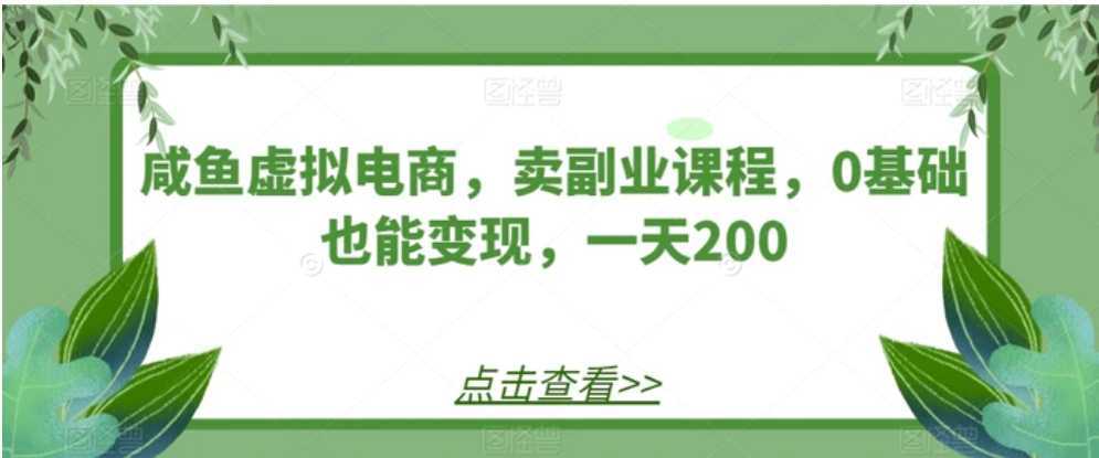咸鱼虚拟电商,卖副业课程,0基础也能变现,一天200