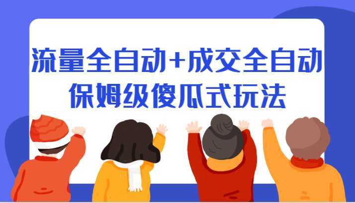 某付费文章:流量全自动+成交全自动保姆级傻瓜式玩法