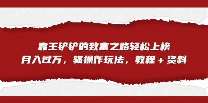 全网首发,靠王铲铲的致富之路轻松上榜,月入过万,骚操作玩法,教程+资料