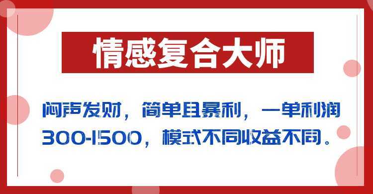 闷声发财的情感复合大师项目,简单且暴利,一单利润300-1500,模式不同收益