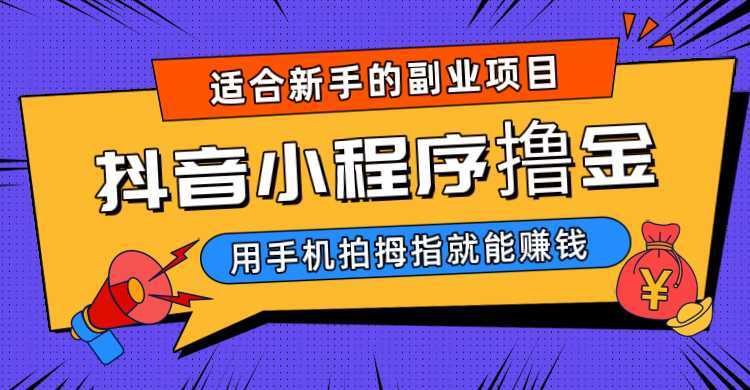 抖音小程序撸金项目,用手机每天拍个拇指挂载一下小程序就能赚钱