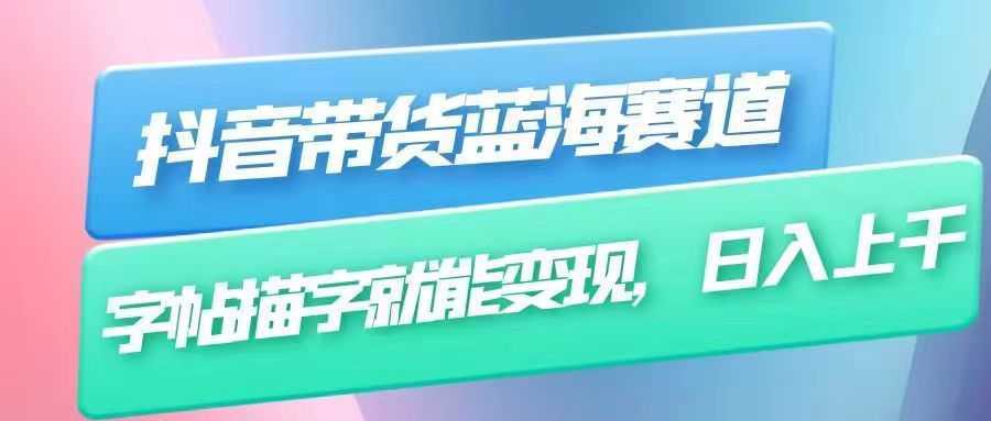 抖音带货蓝海赛道,无需真人出镜,字帖描字就能变现,日入上千