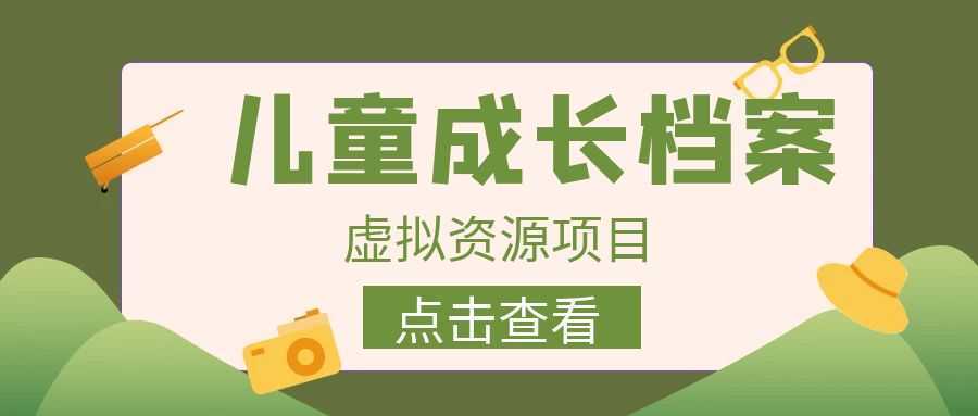 外面收费980的长期稳定项目,儿童成长档案虚拟资源变现,两次变现实现日入500+