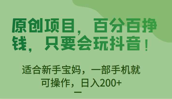 原创项目,百分百挣钱,只要会玩抖音,适合新手宝妈,一部手机就可操作,日入200+