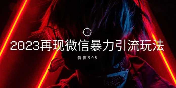 价值998元2023最新微信暴力引流玩法,日引流50-100+