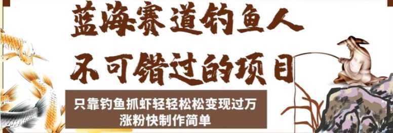 蓝海赛道钓鱼人不可错过的项目,只靠钓鱼抓虾轻轻松松变现过万,涨粉快制作简单【揭秘】