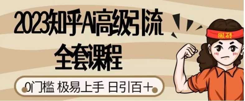 2023知乎Ai高级引流全套课程,0门槛极易上手,日引100+