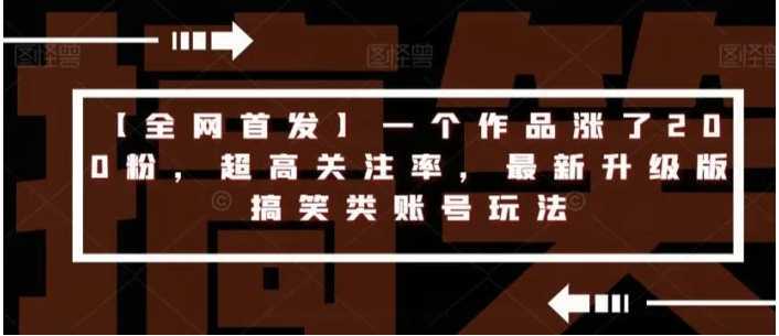 【全网首发】一个作品涨了200粉,超高关注率,最新升级版搞笑类账号玩法