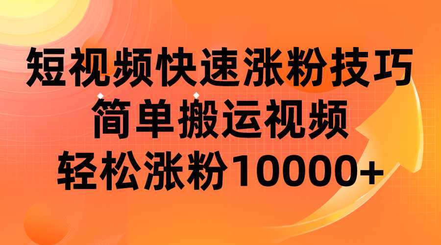 短视频平台快速涨粉技巧,简单搬运视频,轻松涨粉10000+