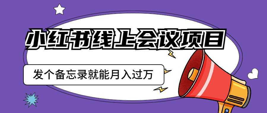 小红书线上会议项目,发一个备忘录笔记就能精准获客月入过万