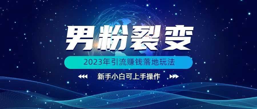(价值1980)2023年最新男粉裂变引流赚钱落地玩法,新手小白可上手操作