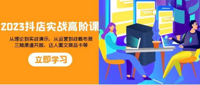 2023抖店实战高阶课:从理论到实战演示,从运营到战略布局