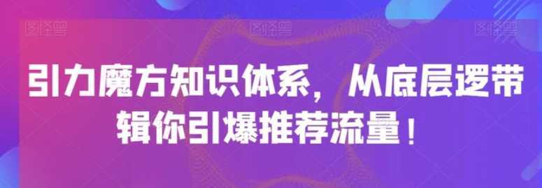 引力魔方知识体系,从底层逻带辑你引爆荐推流量!
