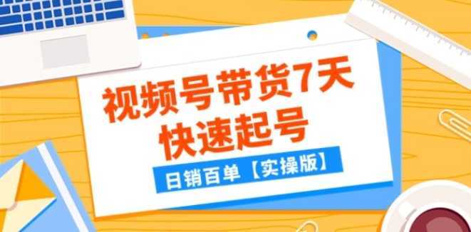 某公众号付费文章:视频号带货7天快速起号,日销百单【实操版】
