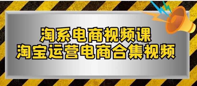 淘系-电商视频课,淘宝运营电商合集视频